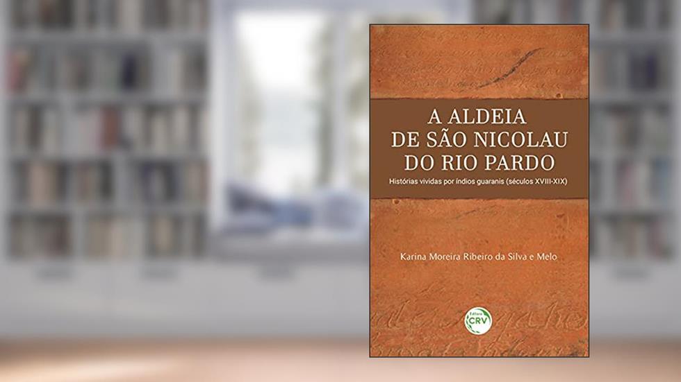 A aldeia de São Nicolau do Rio Pardo: histórias vividas por índios Guaranis (séculos XVIII-XIX), do autor Karina Moreira Ribeiro da Silva e Melo
