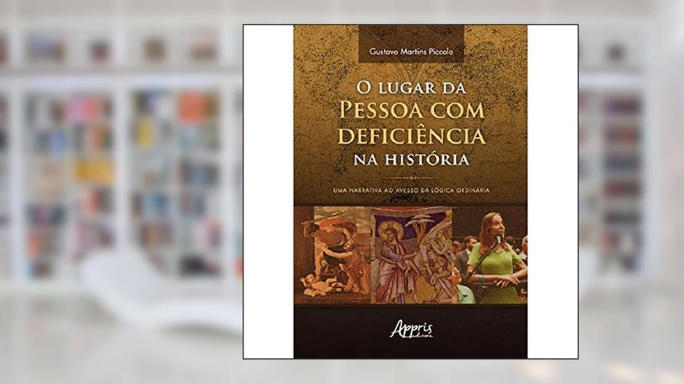 O Lugar da Pessoa com Deficiência na História: Uma Narrativa ao Avesso da Lógica Ordinária, do autor Gustavo Martins Piccolo