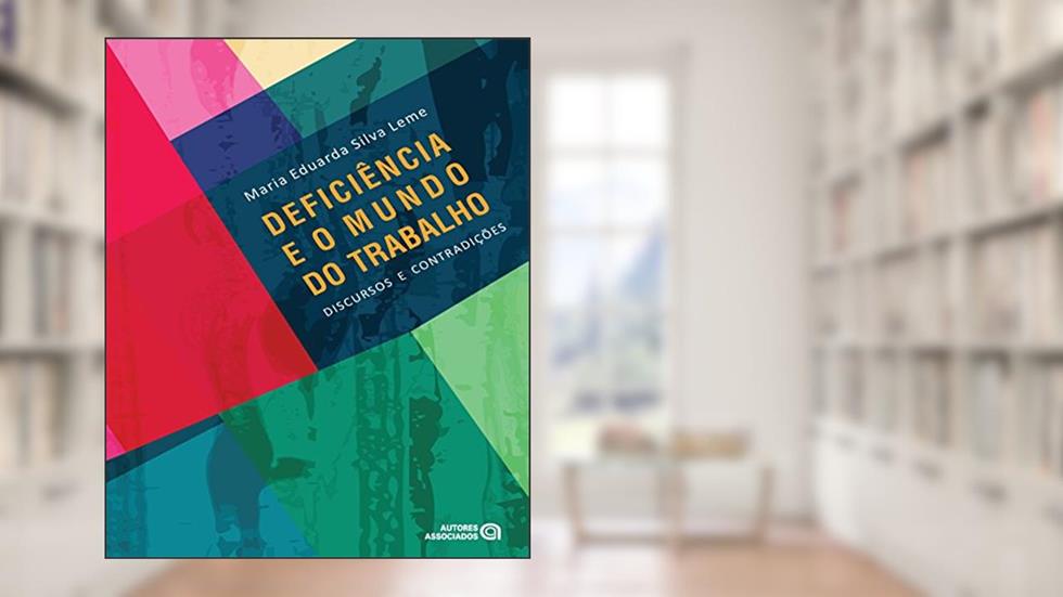 Deficiência e o Mundo do Trabalho: Discursos e Contradições, do autor Maria Eduarda Silva Leme