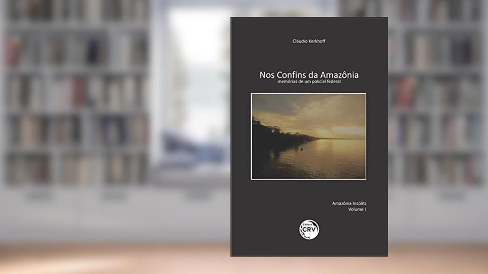 Nos Confins da Amazônia: memórias de um policial federal, do autor Cláudio Kerkhoff