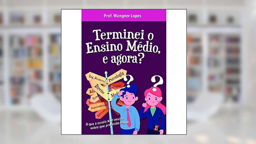 Terminei o Ensino Médio, e Agora?: o que a Escola Não Ensina Sobre que Profissão Seguir, do autor Wangner Lopes