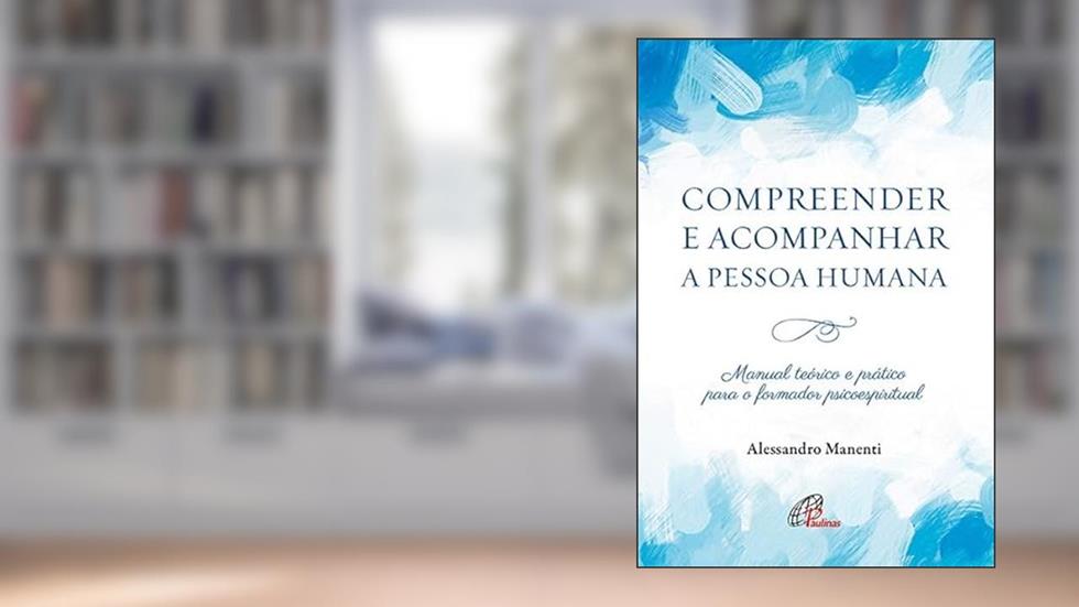 Compreender e acompanhar a pessoa humana: Manual teórico e prático para o formador psicoespiritual, do autor Alessandro Manenti