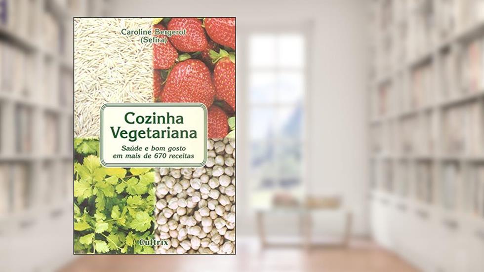 Cozinha Vegetariana: Saúde e bom Gosto em Mais de 670 Receitas, do autor Caroline Bergerot