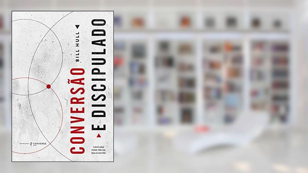 Conversão e discipulado: você não pode ter um sem o outro, do autor Bill Hull