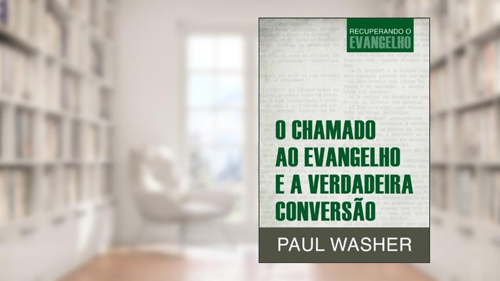 O Chamado ao Evangelho e a verdadeira conversão, do autor Paul Washer