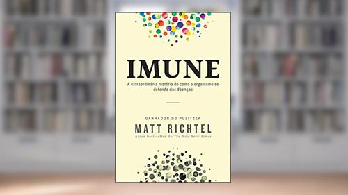 Capa de Imune: A extraordinária história de como o organismo se defende das doenças, do autor Matt Richtel