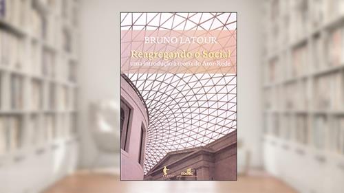 Capa de Reagregando o Social. Uma Introdução à Teoria do Ator-Rede, do autor Bruno Latour