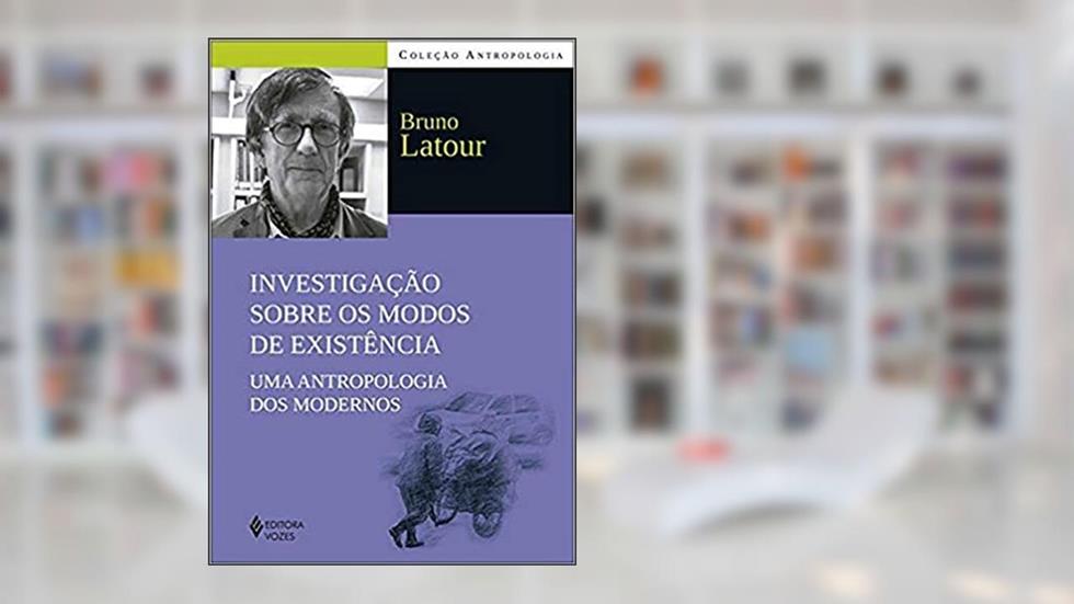 Investigação sobre os modos de existência: Uma antropologia dos modernos, do autor Bruno Latour