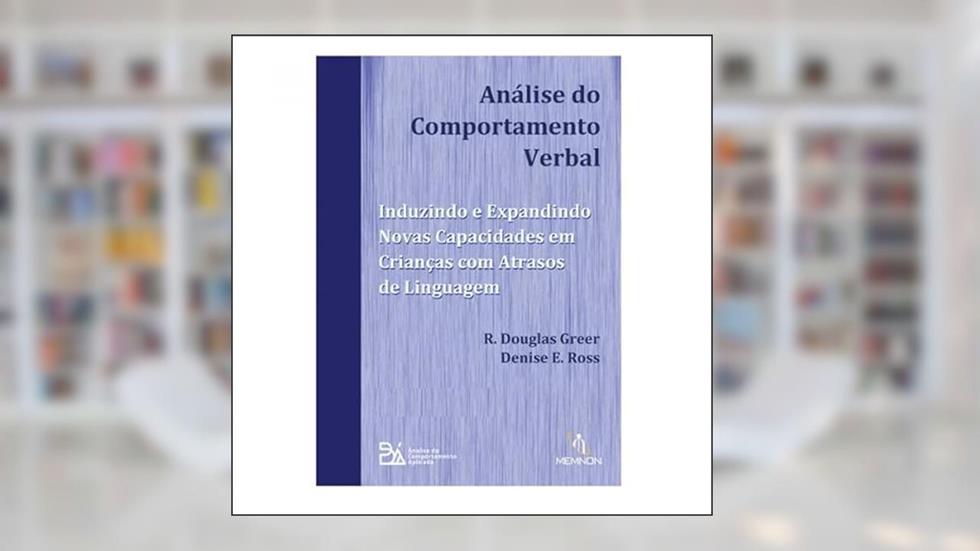 Análise do Comportamento Verbal - Induzindo e Expandindo Novas Capacidades em Crianças com Atrasos de Linguagem, do autor R. Douglas Greer; Denise E. Ross