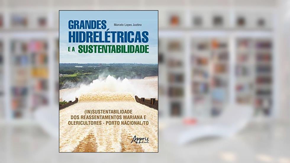 Grandes hidrelétricas e a sustentabilidade: (in)sustentabilidade dos reassentamentos Mariana e Olericultores - Porto Nacional/TO, do autor Marcelo Lopes Justino