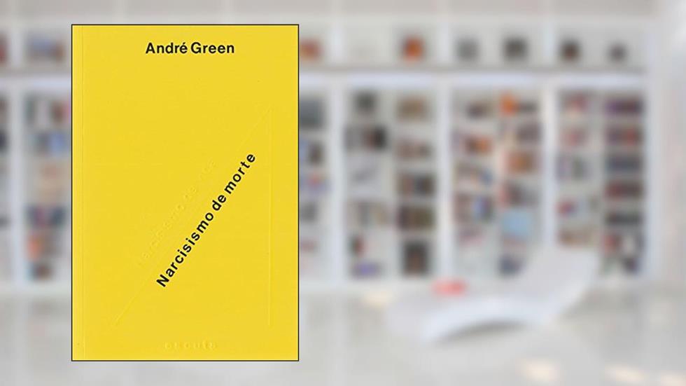 Narcisismo de Vida, Narcisismo de Morte, do autor André Green