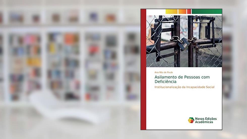 Asilamento de Pessoas com Deficiência: Institucionalização da Incapacidade Social, do autor Ana Rita de Paula