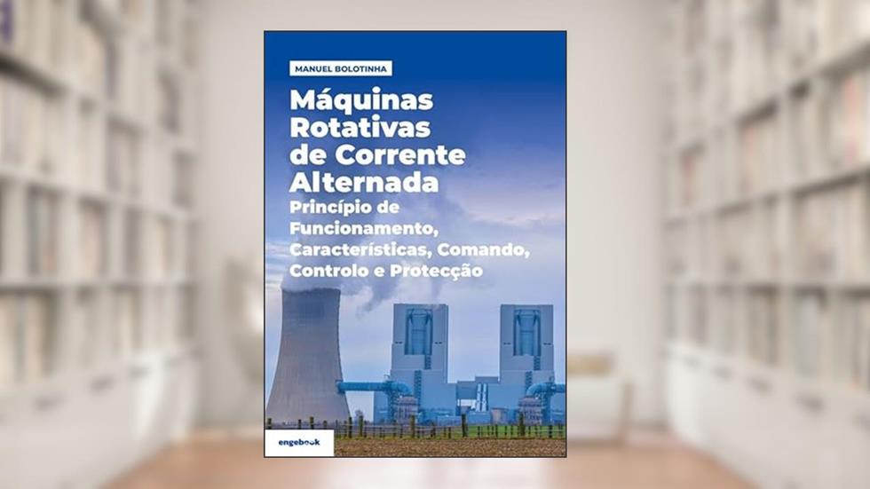 Máquinas Rotativas de Corrente Alternada. Princípio de Funcionamento, Características, Comando, do autor Manuel Bolotinha