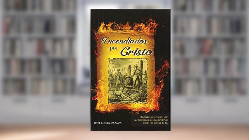 Incendiados por Cristo: Histórias de Cristãos que Sacrificaram as Suas Próprias Vidas em Defesa da fé, do autor Dave Jackson; Neta Jackson