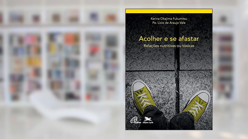Acolher e se afastar: Relações nutritivas e tóxicas: 1, do autor Karina Okajima Fukumitsu; Licio de Araujo Vale
