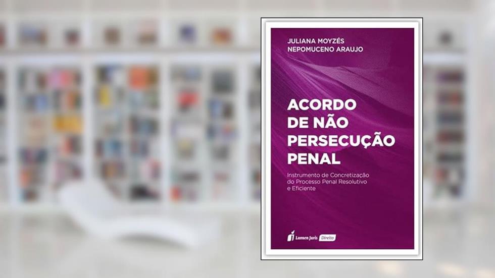 Acordo de não Persecução Penal. Instrumento de Concretização do Processo Penal Resolutivo e Eficiente - 2022, do autor Juliana Moyzés Nepomuceno Araujo