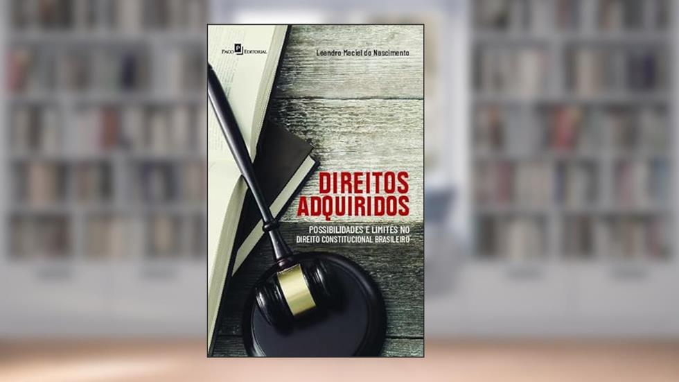 Direitos Adquiridos: Possibilidades e Limites no Direito Constitucional Brasileiro, do autor Leandro Maciel do Nascimento