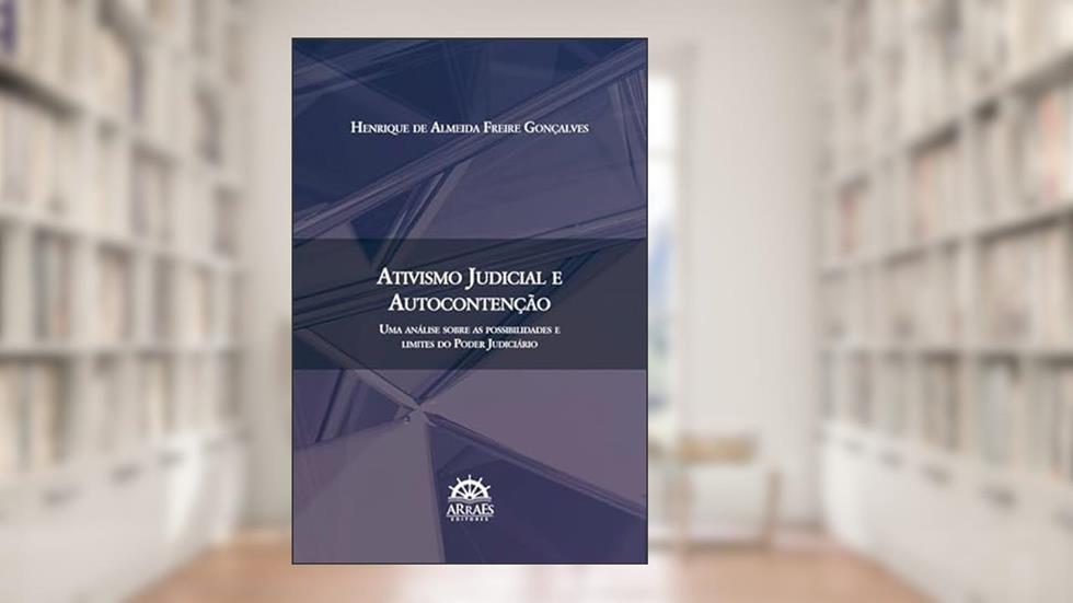 Ativismo Judicial e Autocontenção: uma Análise Sobre as Possibilidades e Limites do Poder Judiciário, do autor Henrique de Almeida Freire Gonçalves