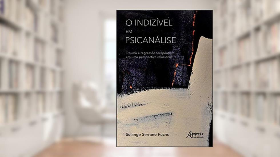 O indizível em psicanálise: trauma e regressão terapêutica em uma perspectiva relacional, do autor Solange Serrano Fuchs
