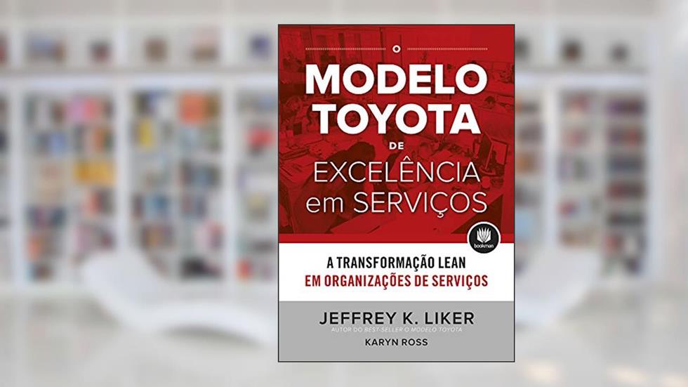 O Modelo Toyota de Excelência em Serviços: A Transformação Lean em Organizações de Serviço, do autor Jeffrey K. Liker; Karyn Ross