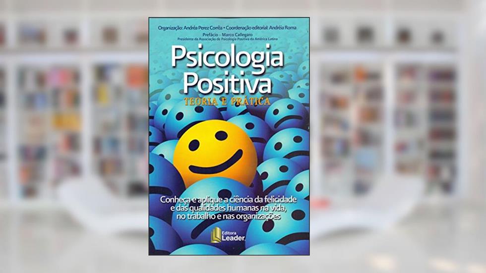Psicologia Positiva. Teoria e Prática. Conheça e Aplique a Ciência da Felicidade e das Qualidades Humanas na Vida, do autor Andréa Perez Corrêa