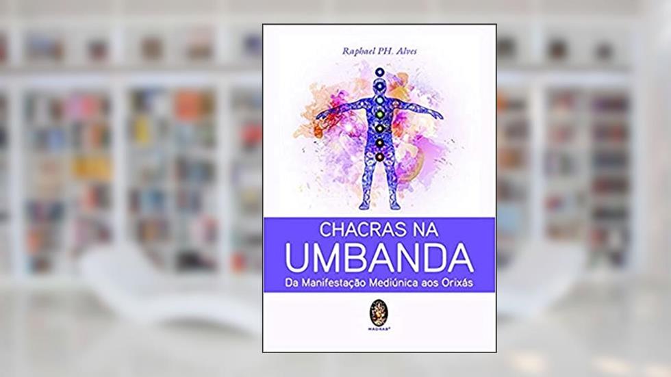 CHACRAS NA UMBANDA: DA MANIFESTAÇÃO MEDIÚNICA AOS ORIXÁS, do autor Raphael PH. Alves