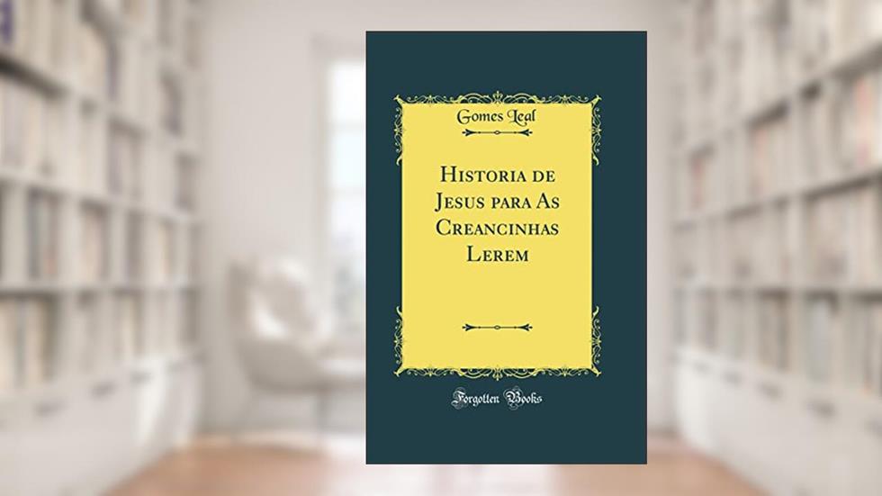 Historia de Jesus para As Creancinhas Lerem (Classic Reprint), do autor Gomes Leal