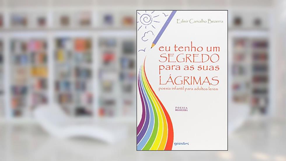 Eu Tenho Um Segredo Para as Suas Lágrimas. Poesia Infantil Para Adultos Lerem, do autor Edmir Carvalho Bezerra