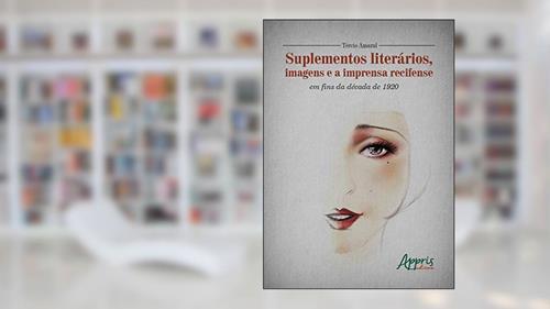 Capa de Suplementos literários, imagens e a imprensa recifense em fins da década de 1920, do autor Tercio de Lima Amaral