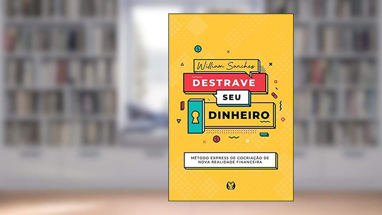 Destrave seu dinheiro: Método Express de Cocriação de Nova Realidade Financeira, do autor William Sanches