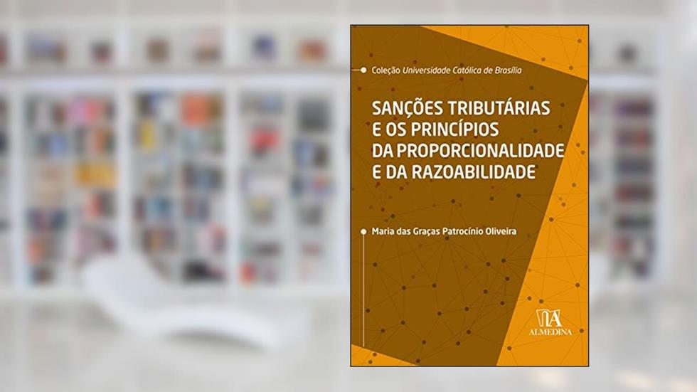 Sanções Tributárias e os Princípios da Proporcionalidade e da Razoabilidade, do autor Maria das Graças Patrocínio Oliveira