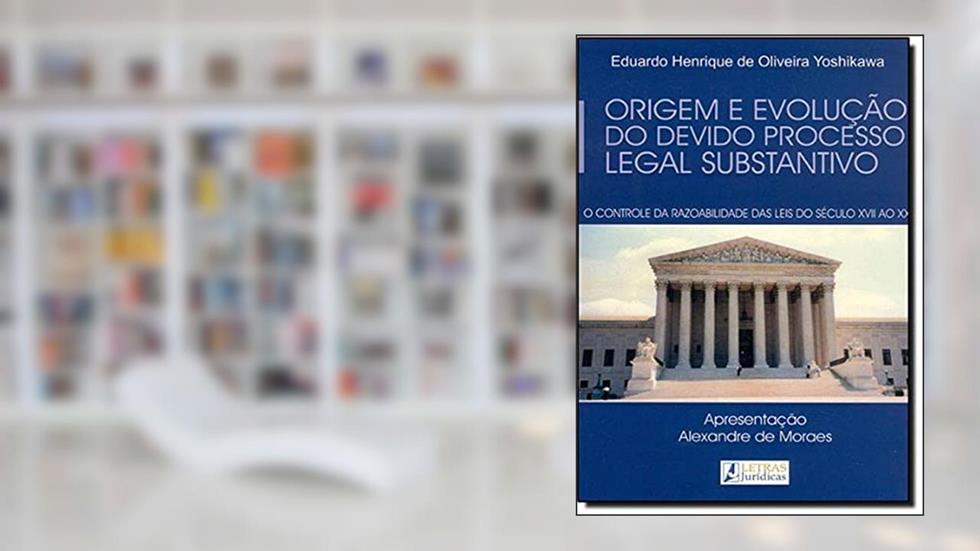 Origem e evolução do devido processo legal substantivo: O controle da razoabilidade das leis do século XVII ao XXI, do autor Eduardo Henrique de Oliveira Yoshikawa