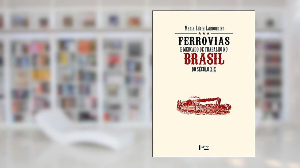 Ferrovias e Mercado de Trabalho no Brasil do Século xix, do autor Maria Lúcia Lamounier
