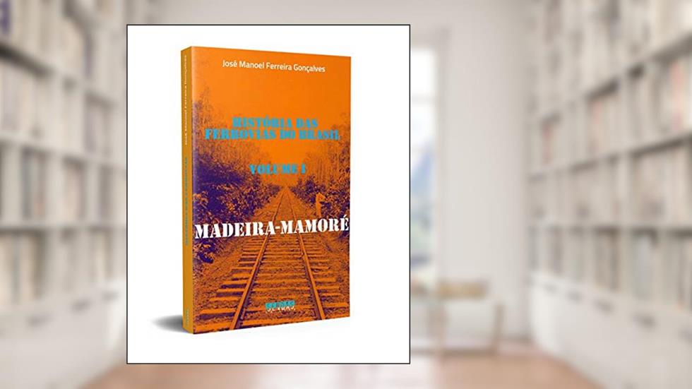 Madeira-Mamoré: História das Ferrovias do Brasil (Volume 1), do autor José Manoel Ferreira Gonçalves