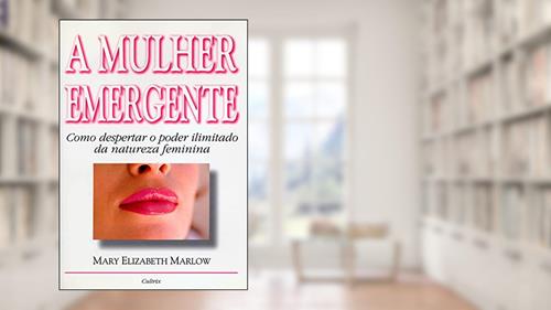 Capa de A Mulher Emergente. Como Despertar o Poder Ilimitado da Natureza Feminina, do autor Mary Elisabeth Marlow