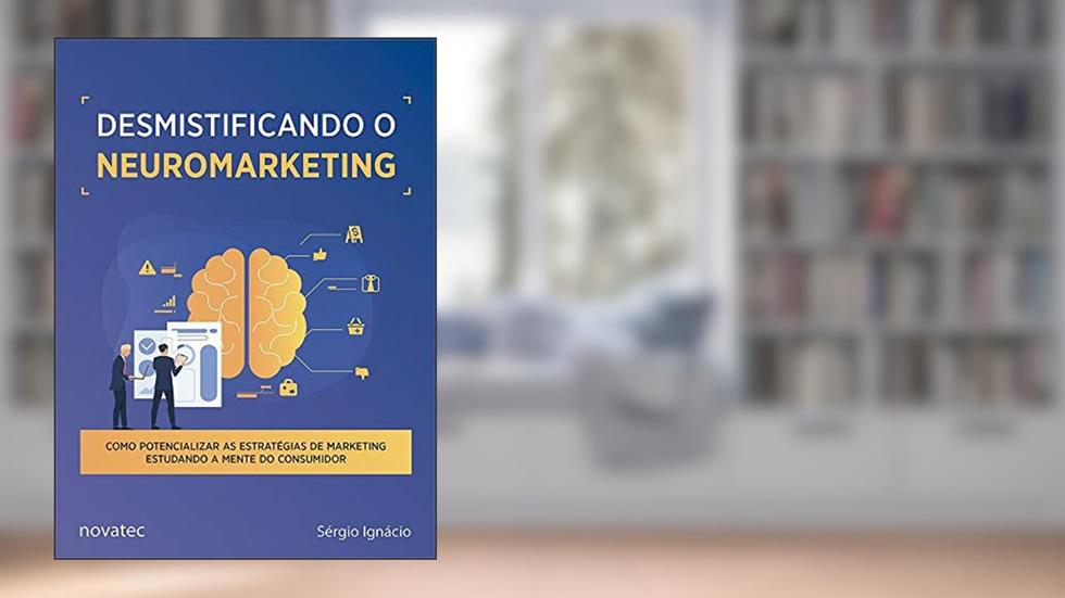 Desmistificando o Neuromarketing: Como Potencializar as Estratégias de Marketing Estudando a Mente do Consumidor, do autor Sérgio Ignacio