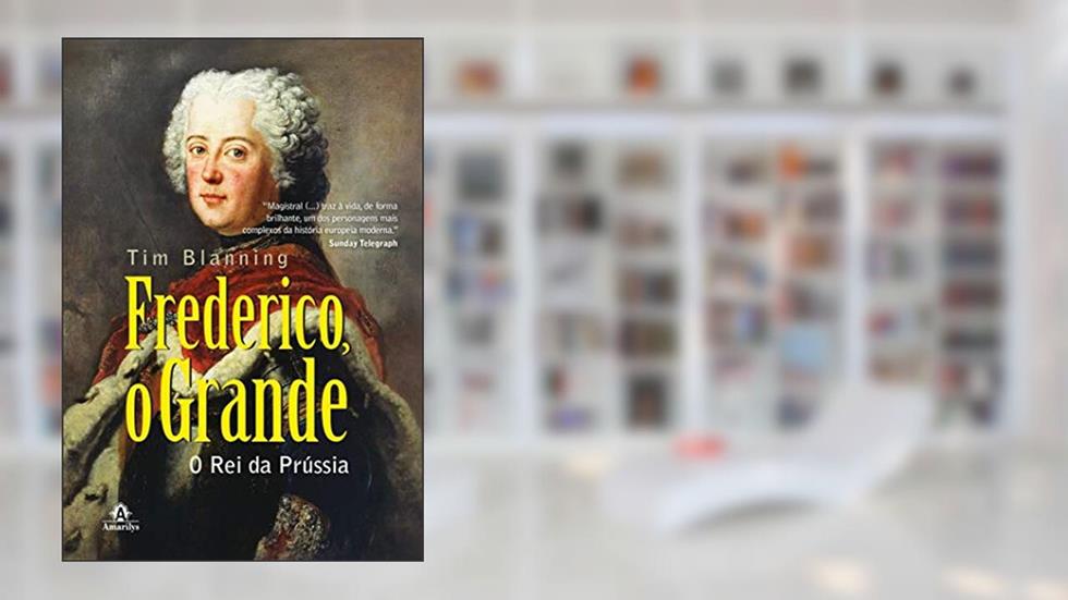 Frederico, o grande: o rei da Prússia, do autor Tim Blanning