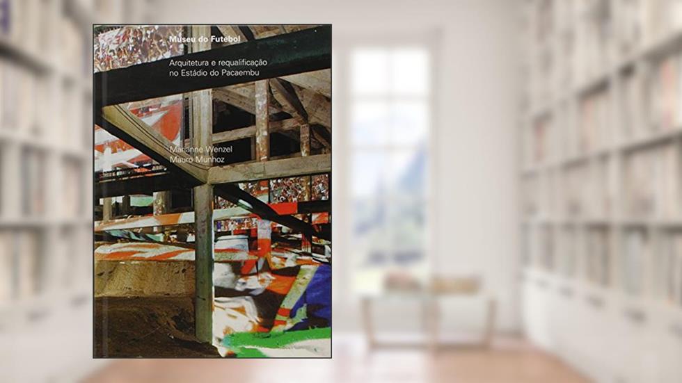 Museu do futebol: Arquitetura e requalificação no Estádio do Pacaembu, do autor Marianne Wenzel; Mauro Munhoz