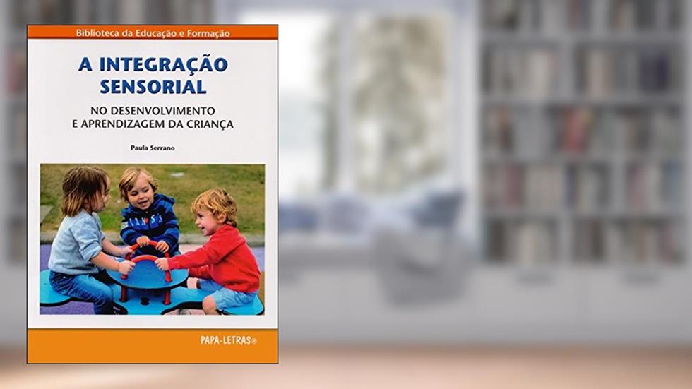 A Integração Sensorial. No Desenvolvimento e Aprendizagem da Criança, do autor Paula Serrano
