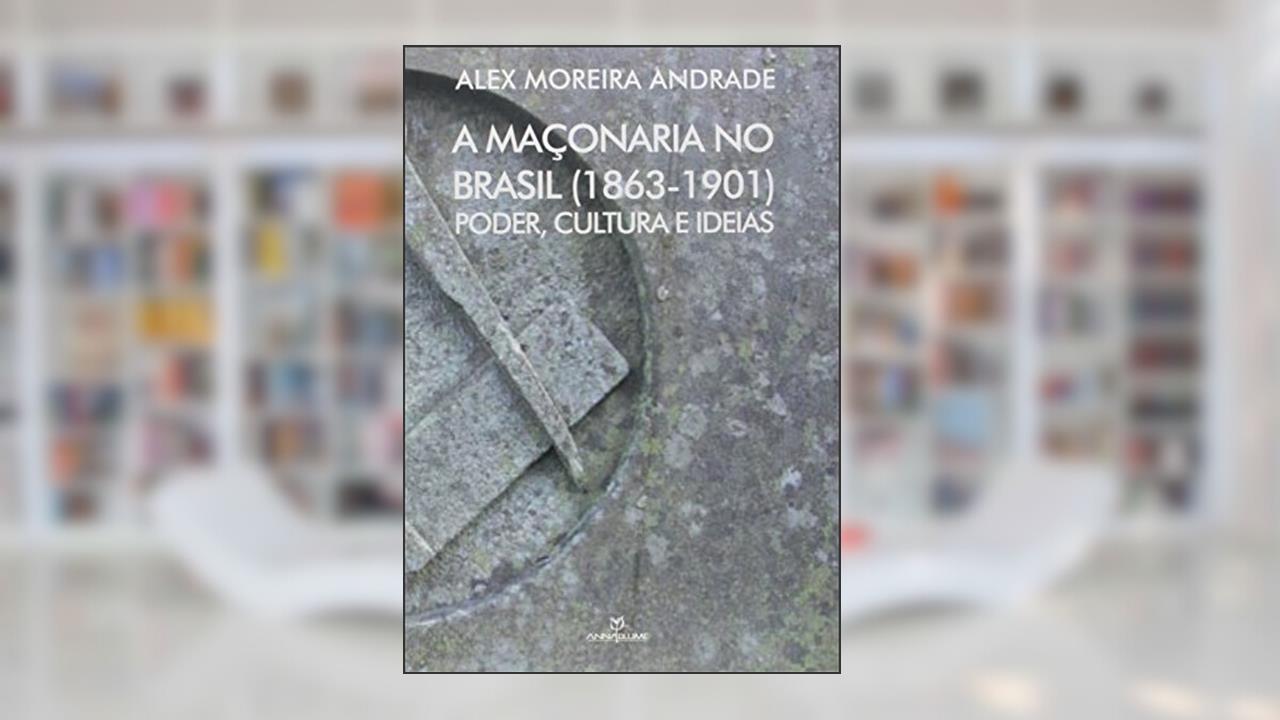 Capa de A Maçonaria no Brasil. 1863-1901. Poder, Cultura e Ideias, do autor Alex Moreira Andrade
