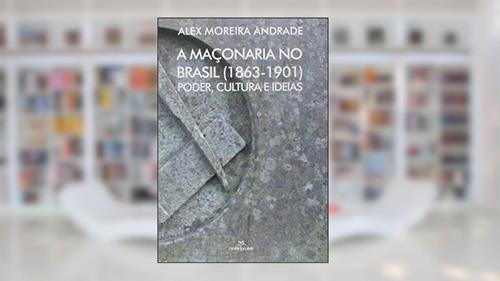 Capa de A Maçonaria no Brasil. 1863-1901. Poder, Cultura e Ideias, do autor Alex Moreira Andrade