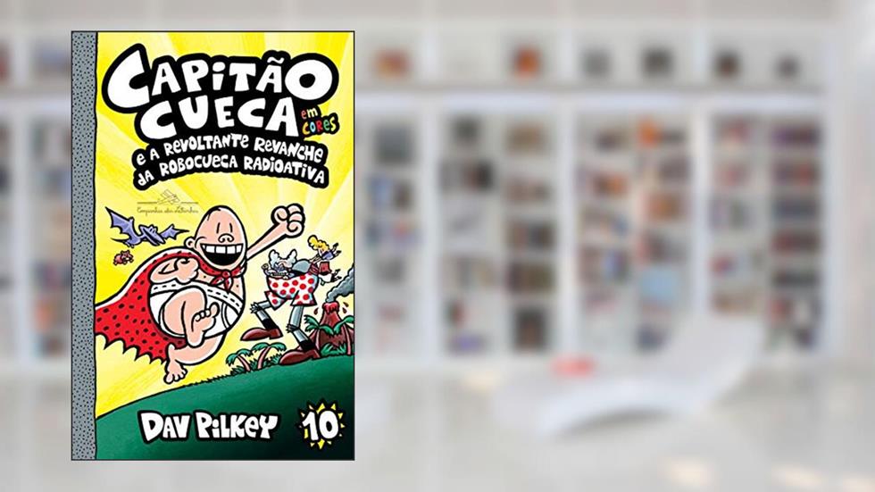 Capitão Cueca e a revoltante revanche da Robocueca Radioativa - Em cores!: 10, do autor Dav Pilkey