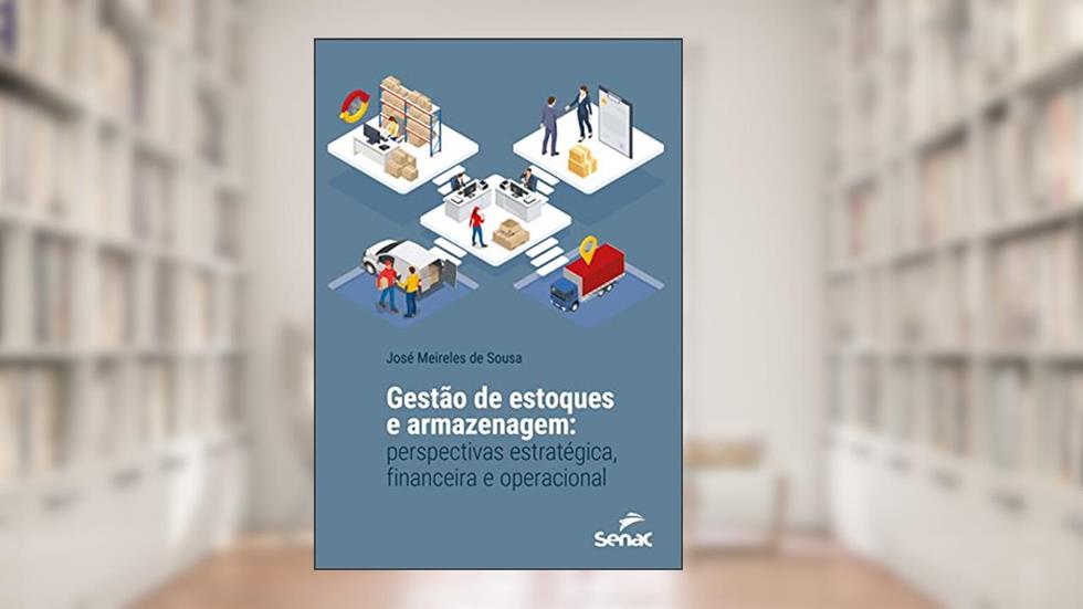 Gestão de estoques e armazenagem: perspectivas estratégica, financeira e operacional, do autor José Meireles de Sousa
