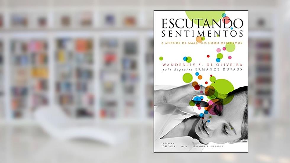 Escutando sentimentos: A Atitude de Amar-nos Como Merecemos, do autor Wanderley Oliveira; Ermance Dufaux (Espírito)