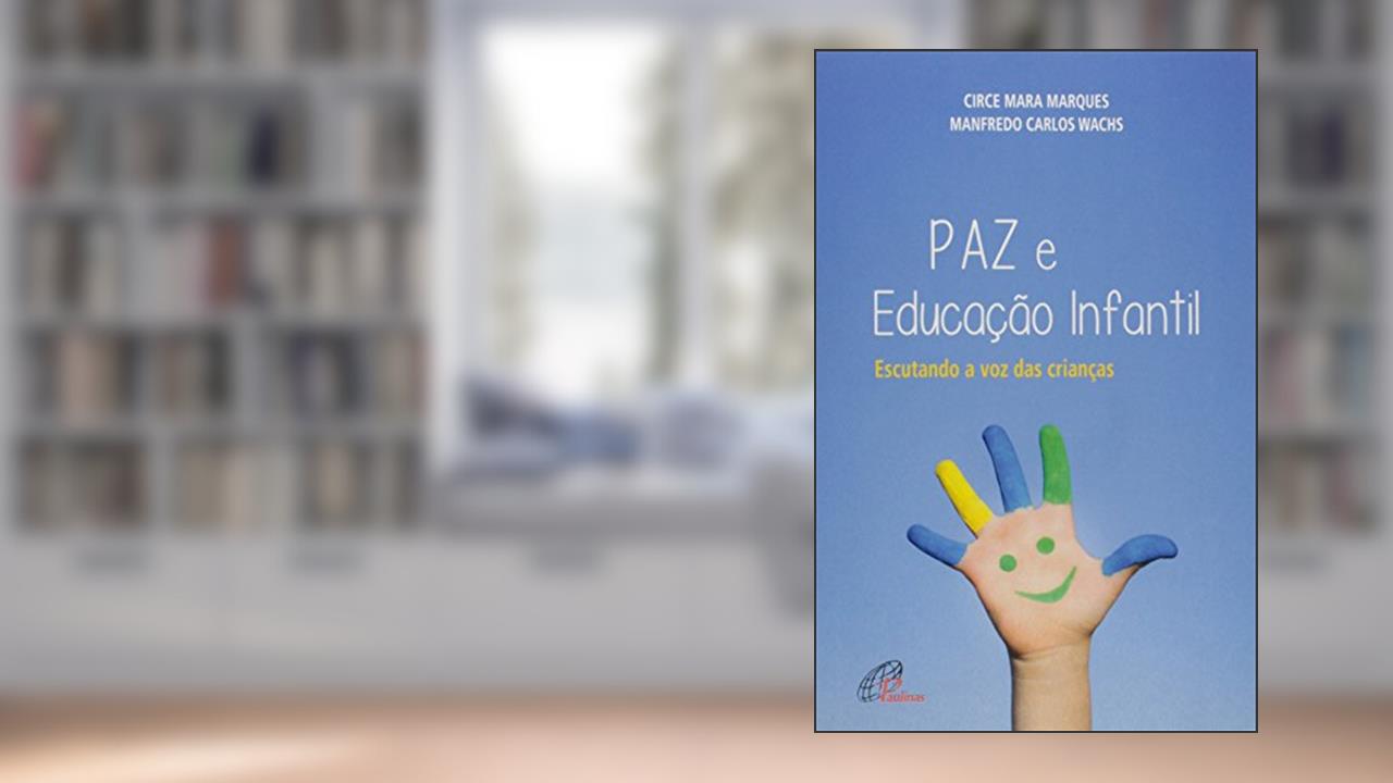 Paz e educação infantil: Escutando a voz das crianças, do autor Circe Mara Marques; Manfredo Carlos Wachs