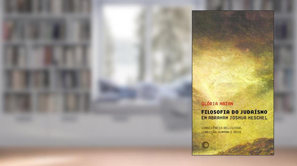 Filosofia do judaísmo em Abraham Joshua Heschel: consciência religiosa, condição humana e Deus, do autor Gloria Hazan