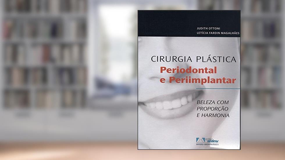 Cirurgia Plástica Periodontal e Periimplantar: Beleza com Proporção e Harmonia, do autor Judith Ottoni; Letícia Fardin Magalhães