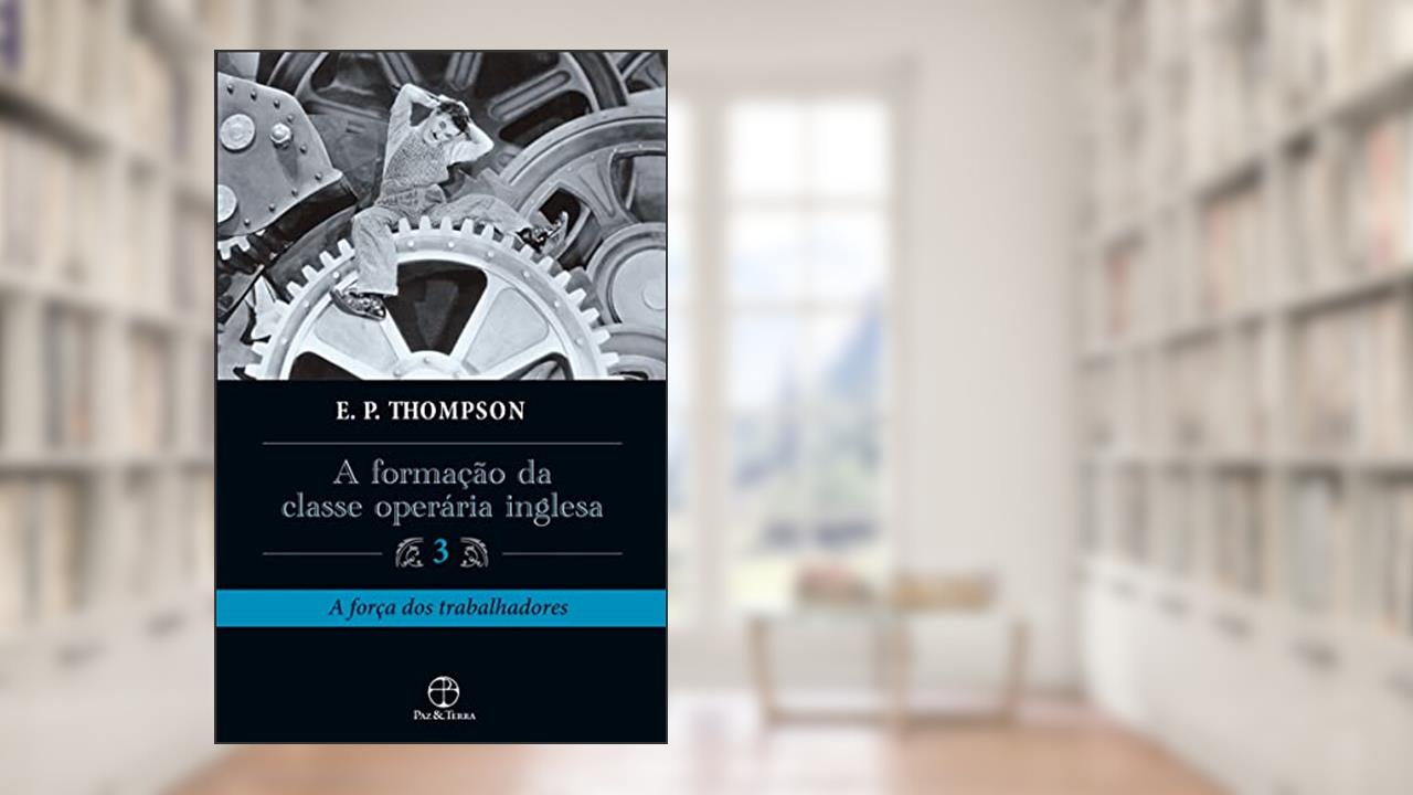 A formação da classe operária inglesa - Vol. 3, do autor E. P. Thompson