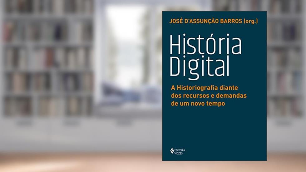 História digital: A historiografia diante dos recursos e demandas de um novo tempo, do autor José D'Assunção Barros