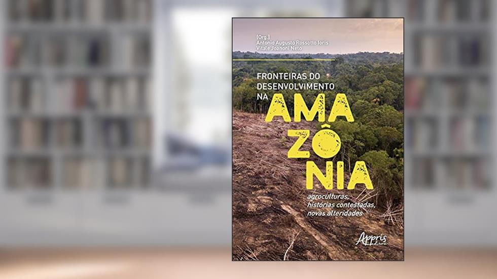 Fronteiras do desenvolvimento na Amazônia: agroculturas, histórias contestadas, novas alteridades, do autor Vitale (Organizador) Ioris  Antonio Augusto Rossotto (Organizador)  Joanoni Neto